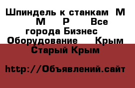 Шпиндель к станкам 6М12, 6М82, 6Р11. - Все города Бизнес » Оборудование   . Крым,Старый Крым